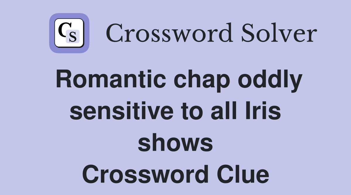 Romantic chap oddly sensitive to all Iris shows Crossword Clue