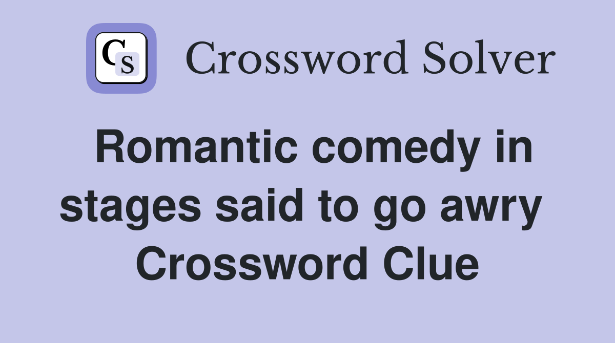 Romantic comedy in stages said to go awry  Crossword Clue