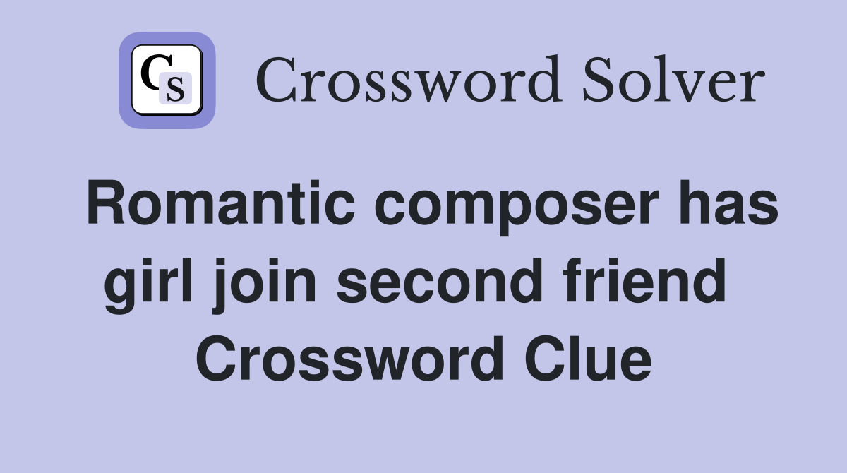 Romantic composer has girl join second friend  Crossword Clue