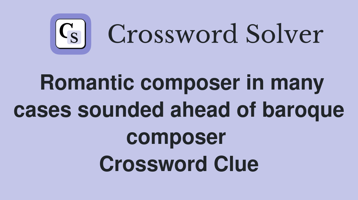Romantic composer in many cases sounded ahead of baroque composer  Crossword Clue