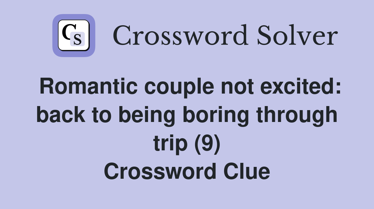 Romantic couple not excited: back to being boring through trip (9) Crossword Clue