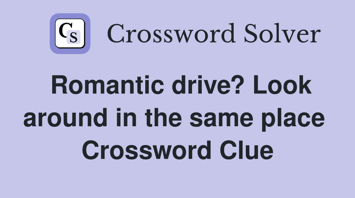 Romantic drive? Look around in the same place  Crossword Clue