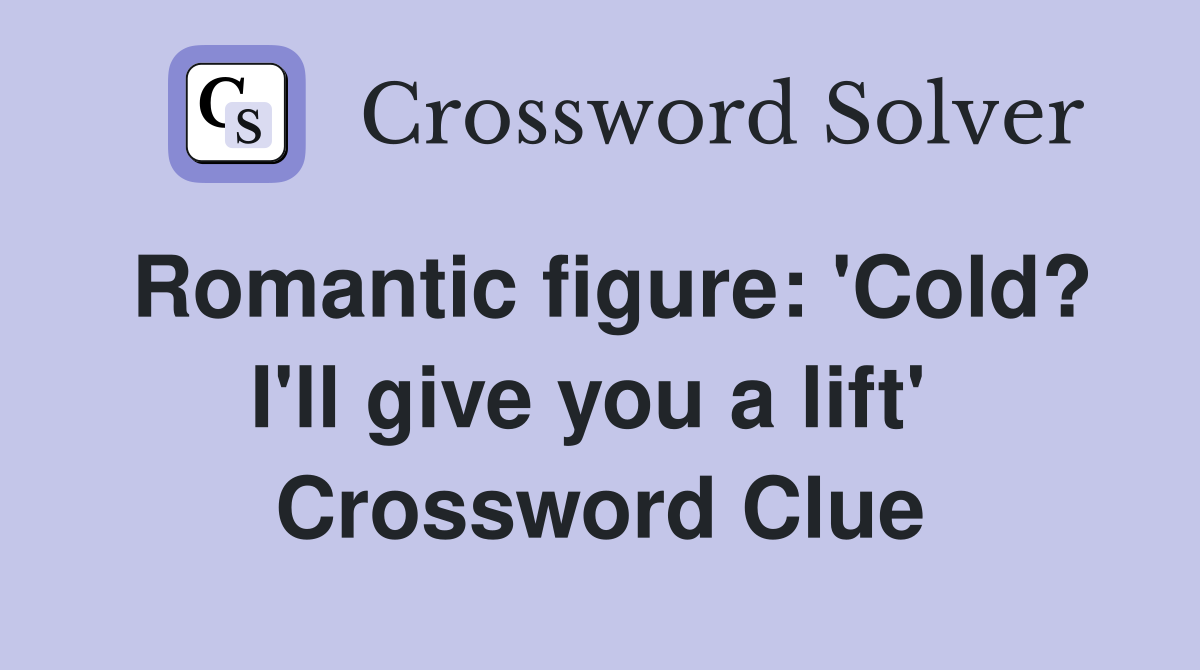 Romantic figure: 'Cold? I'll give you a lift'  Crossword Clue