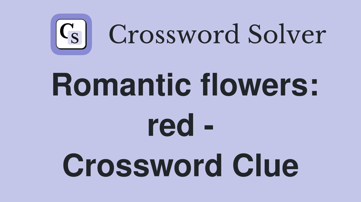 Romantic flowers: red - Crossword Clue