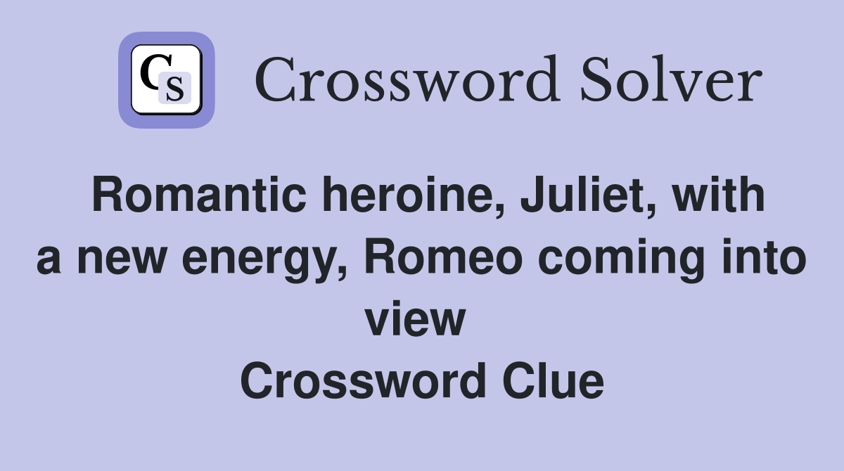 Romantic heroine, Juliet, with a new energy, Romeo coming into view  Crossword Clue