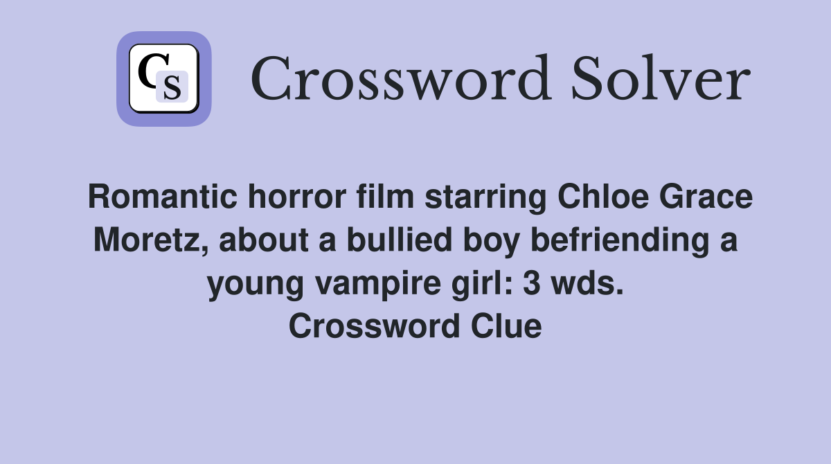 Romantic horror film starring Chloe Grace Moretz, about a bullied boy befriending a young vampire girl: 3 wds. Crossword Clue