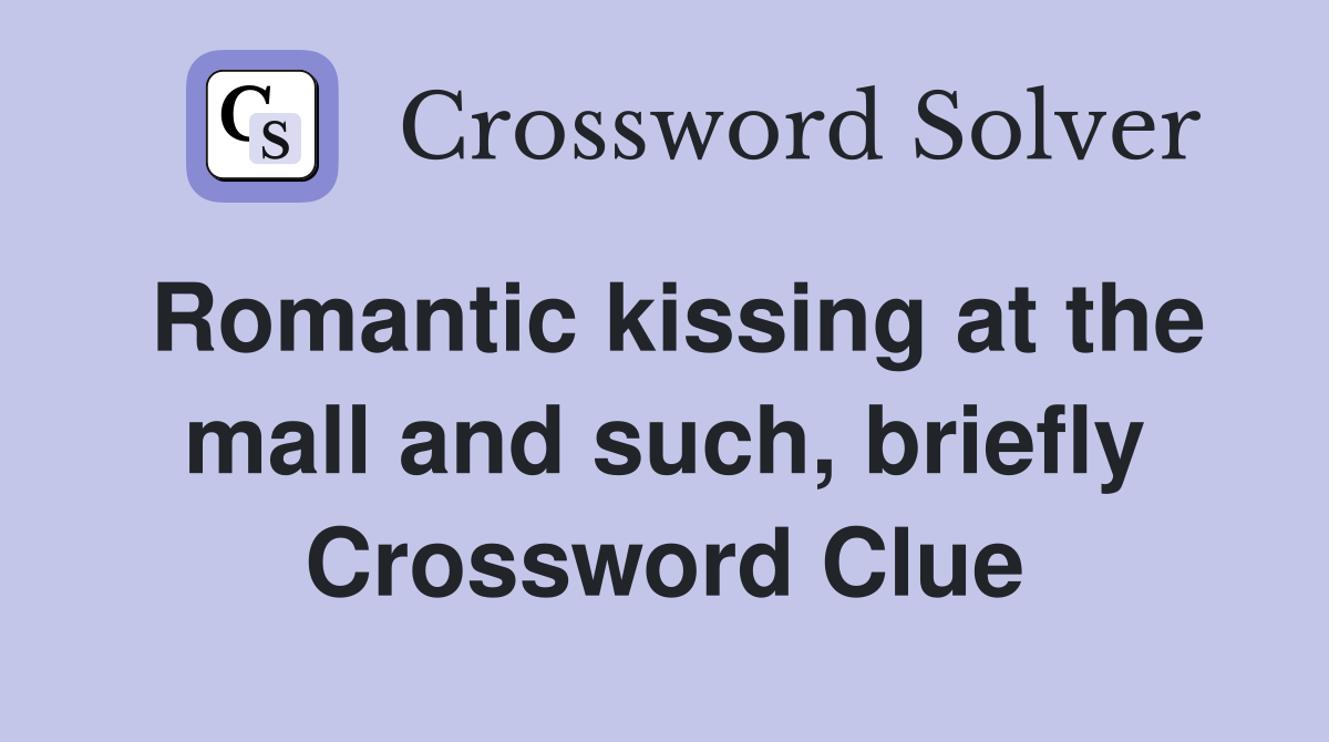 Romantic kissing at the mall and such, briefly Crossword Clue