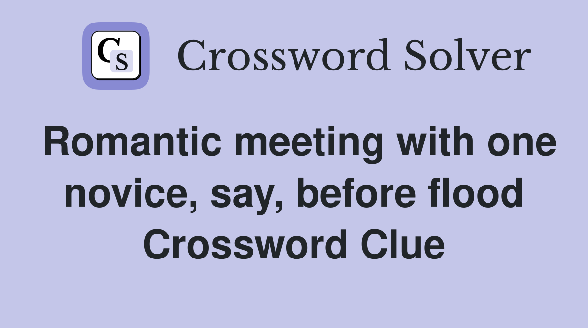 Romantic meeting with one novice, say, before flood Crossword Clue