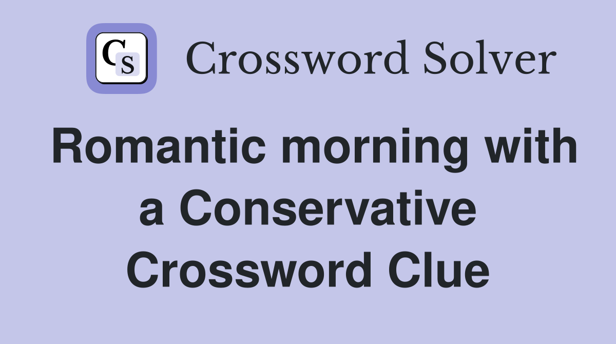 Romantic morning with a Conservative Crossword Clue