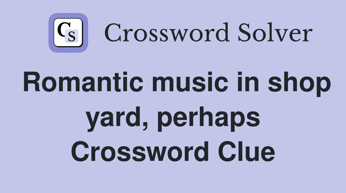 Romantic music in shop yard, perhaps Crossword Clue
