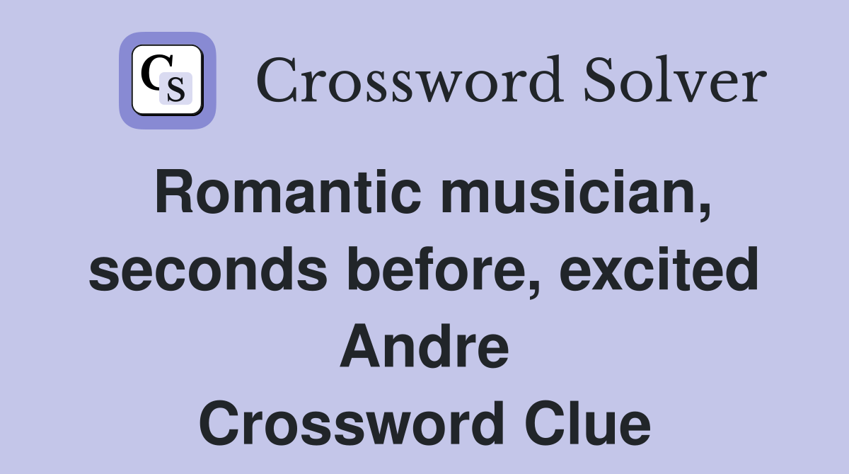 Romantic musician, seconds before, excited Andre Crossword Clue