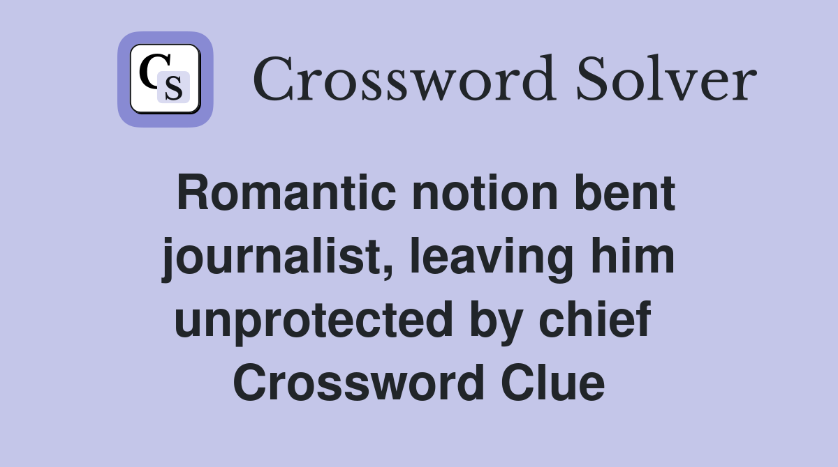 Romantic notion bent journalist, leaving him unprotected by chief  Crossword Clue