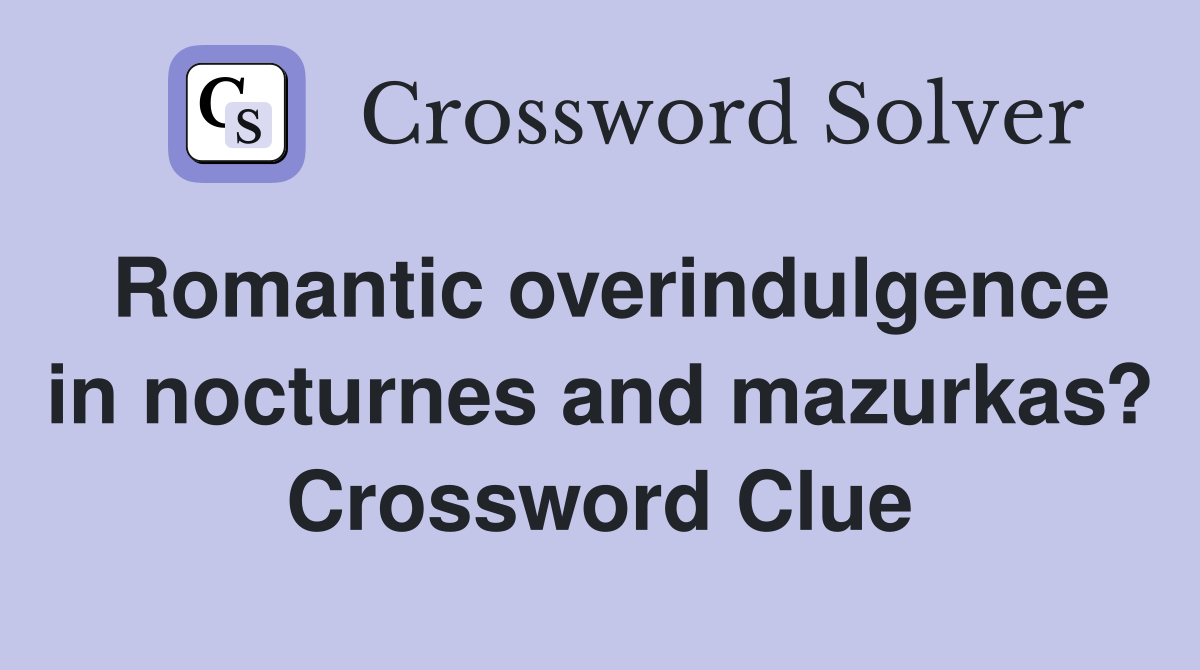 Romantic overindulgence in nocturnes and mazurkas? Crossword Clue