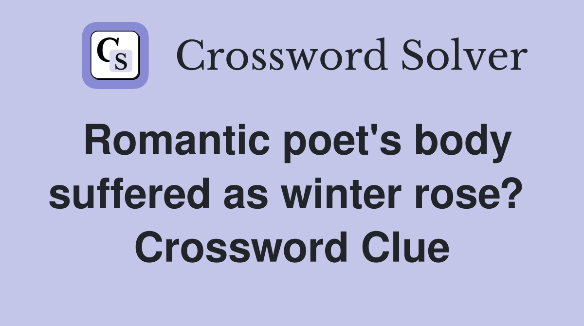Romantic poet's body suffered as winter rose?  Crossword Clue