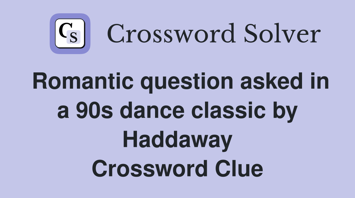 Romantic question asked in a 90s dance classic by Haddaway Crossword Clue