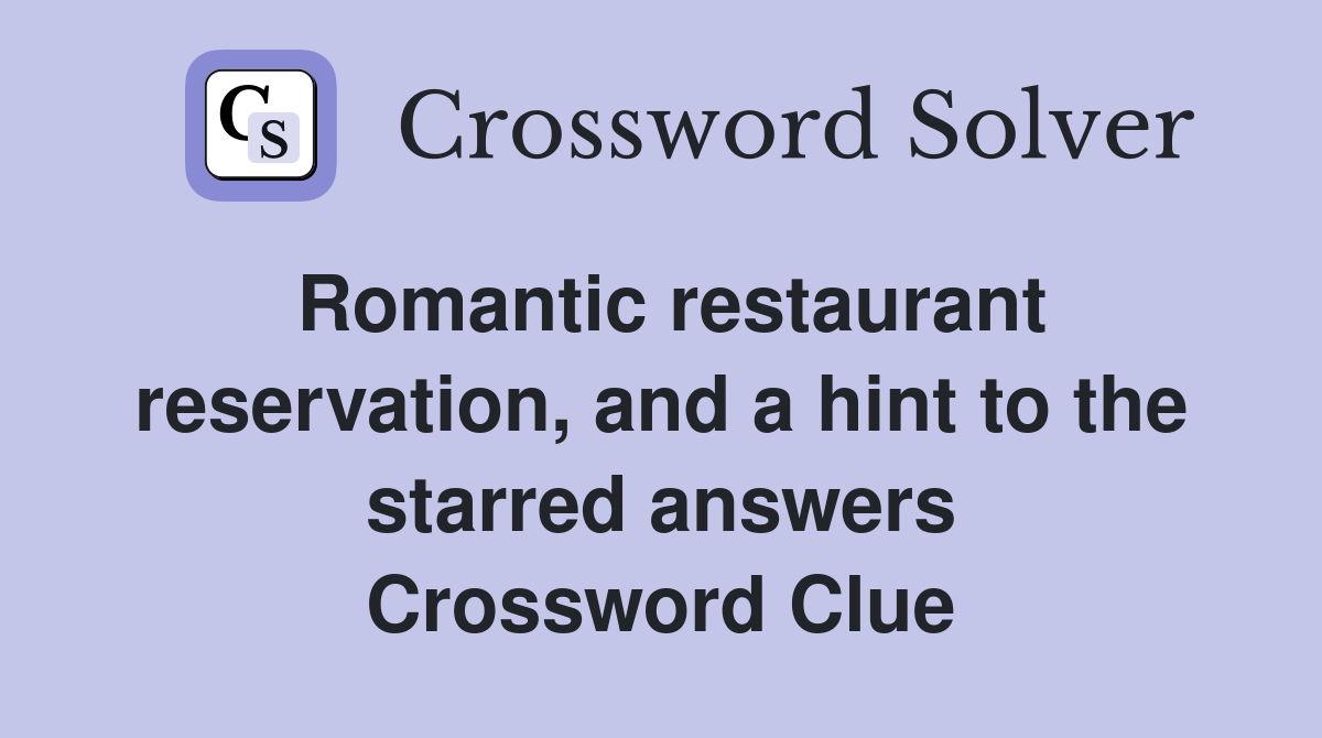 Romantic restaurant reservation, and a hint to the starred answers Crossword Clue