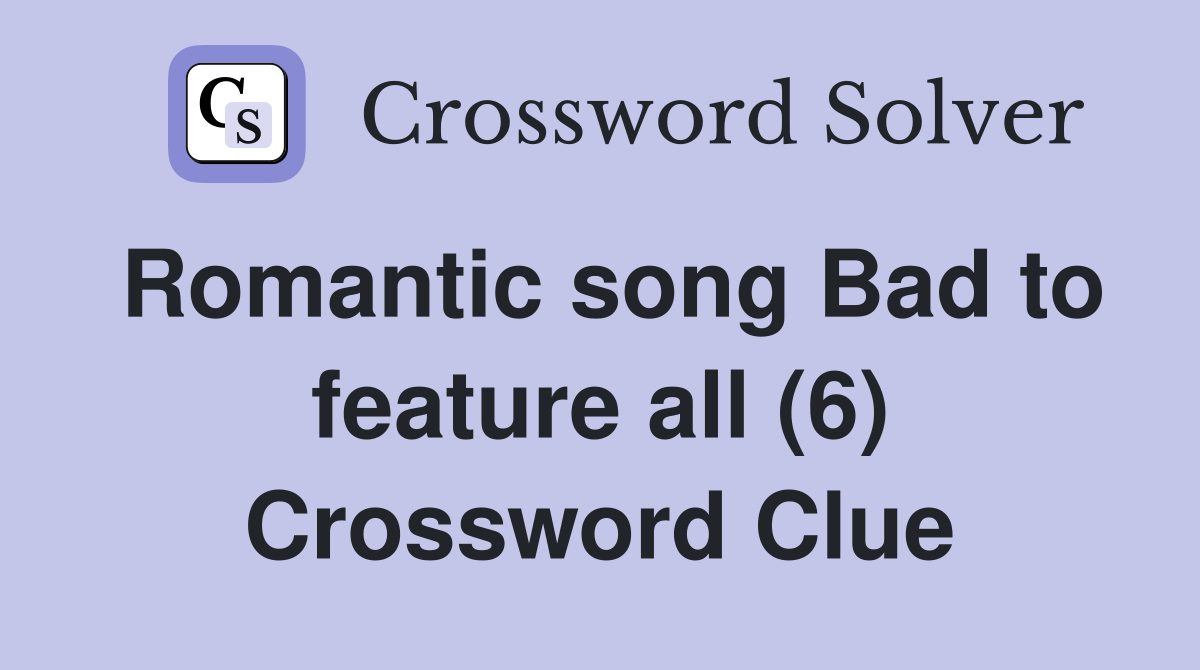 Romantic song Bad to feature all (6) Crossword Clue