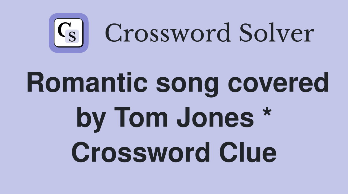 Romantic song covered by Tom Jones * Crossword Clue