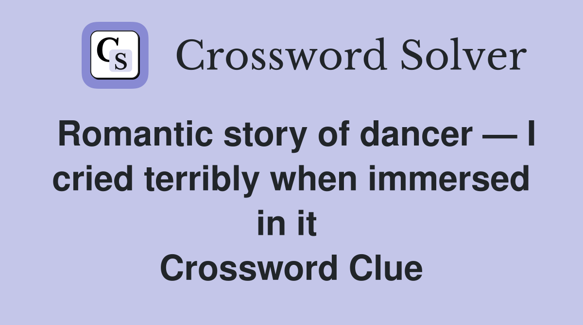 Romantic story of dancer — I cried terribly when immersed in it  Crossword Clue