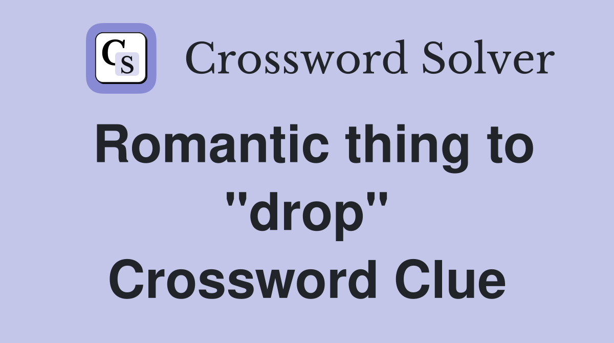 Romantic thing to "drop" Crossword Clue