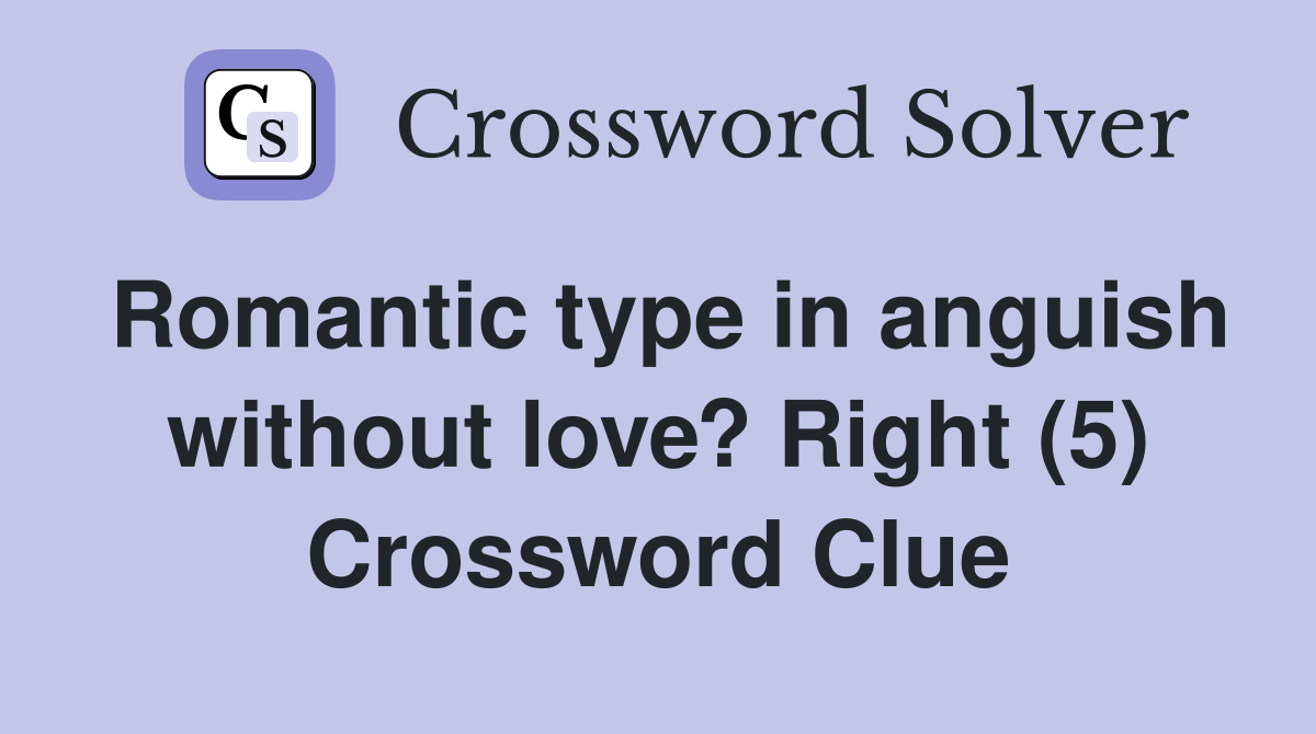 Romantic type in anguish without love? Right (5) Crossword Clue