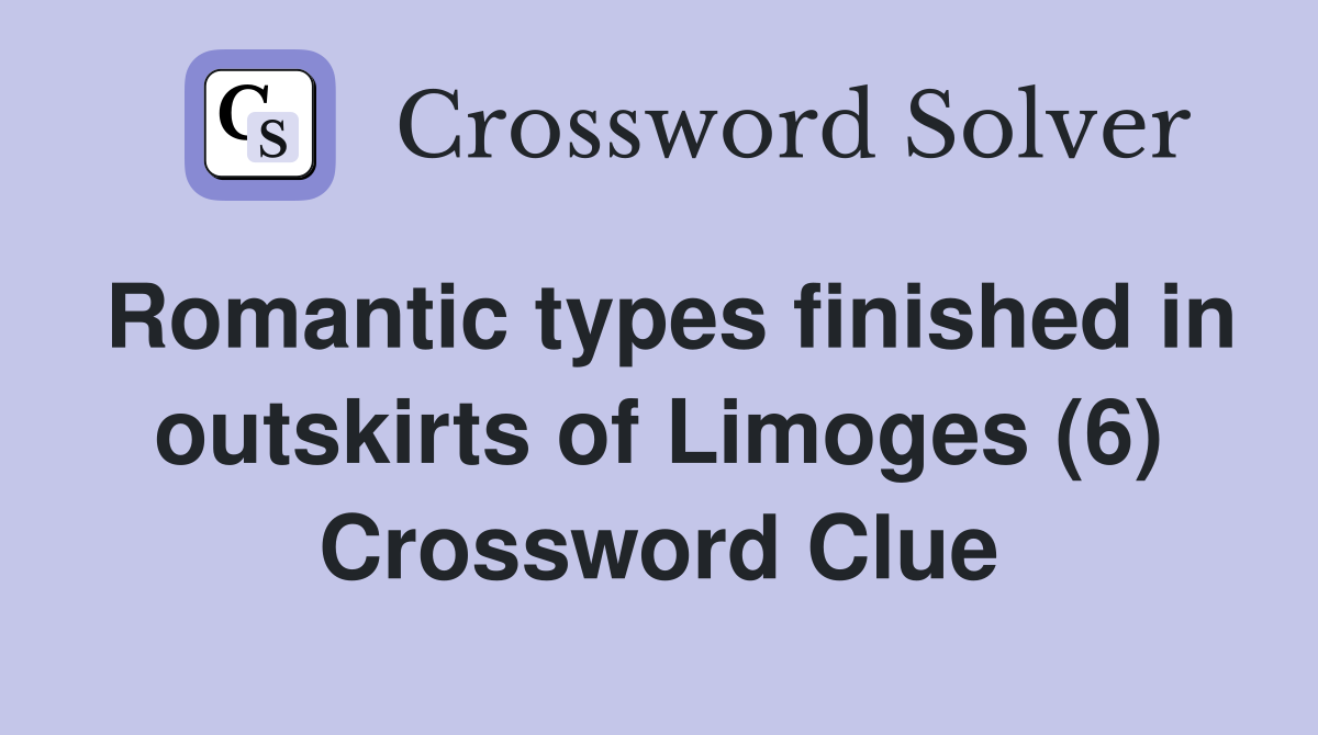 Romantic types finished in outskirts of Limoges (6) Crossword Clue