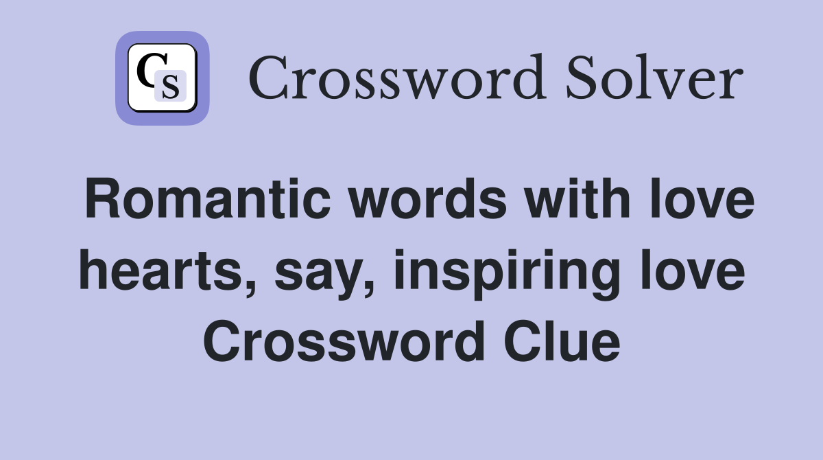 Romantic words with love hearts, say, inspiring love Crossword Clue