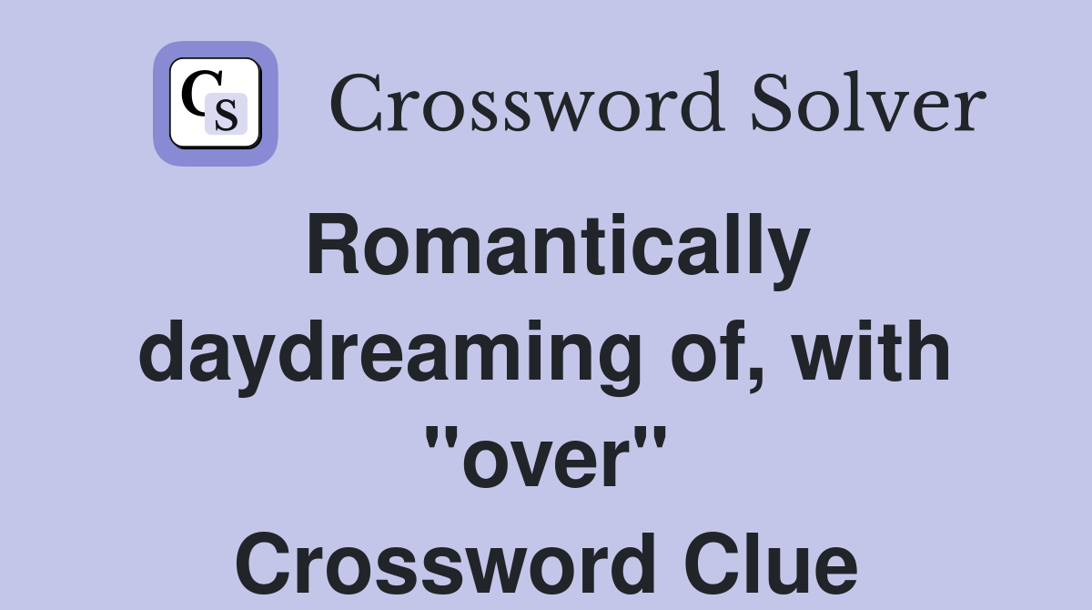 Romantically daydreaming of, with "over" Crossword Clue
