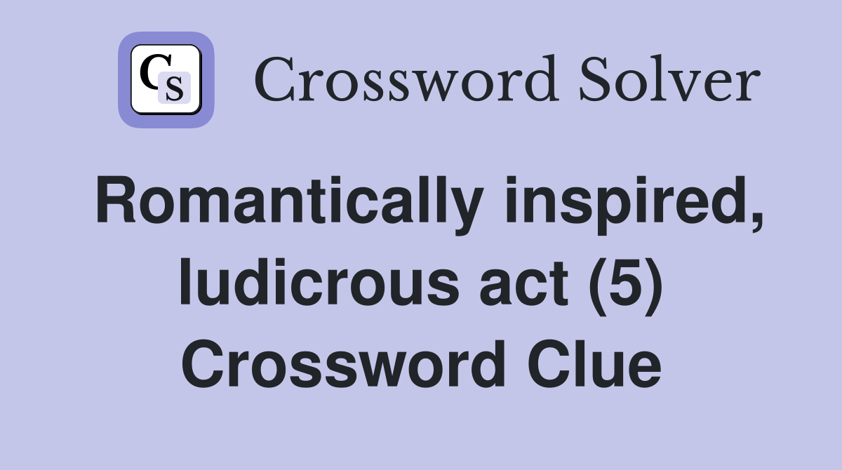 Romantically inspired, ludicrous act (5) Crossword Clue
