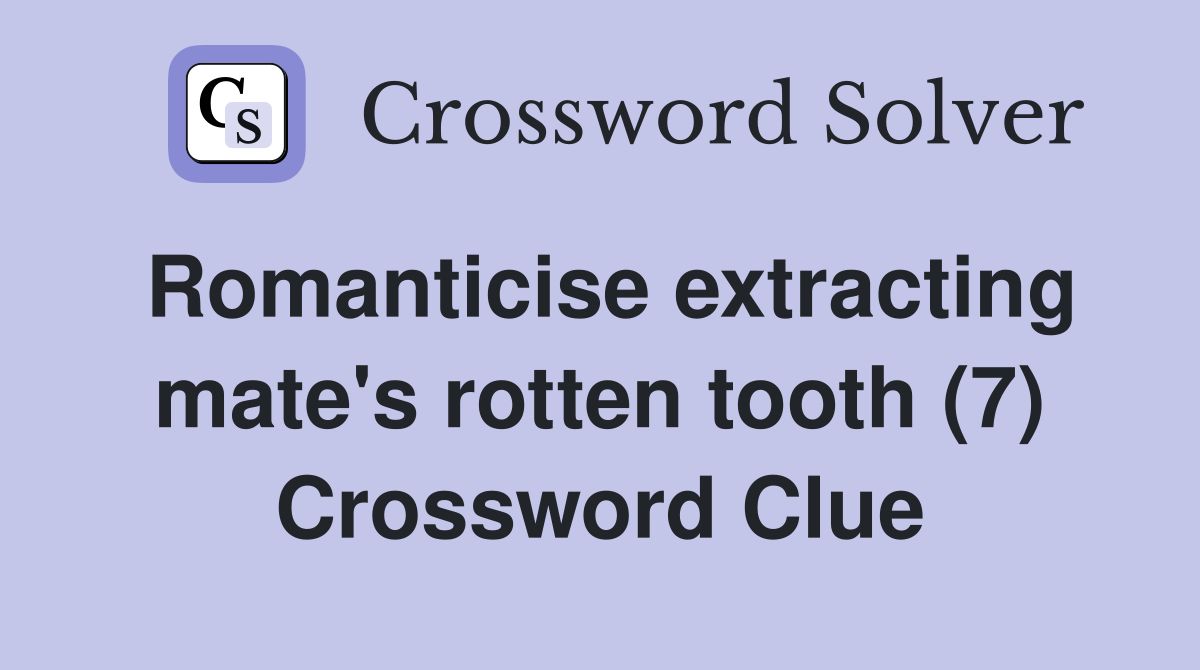 Romanticise extracting mate's rotten tooth (7) Crossword Clue