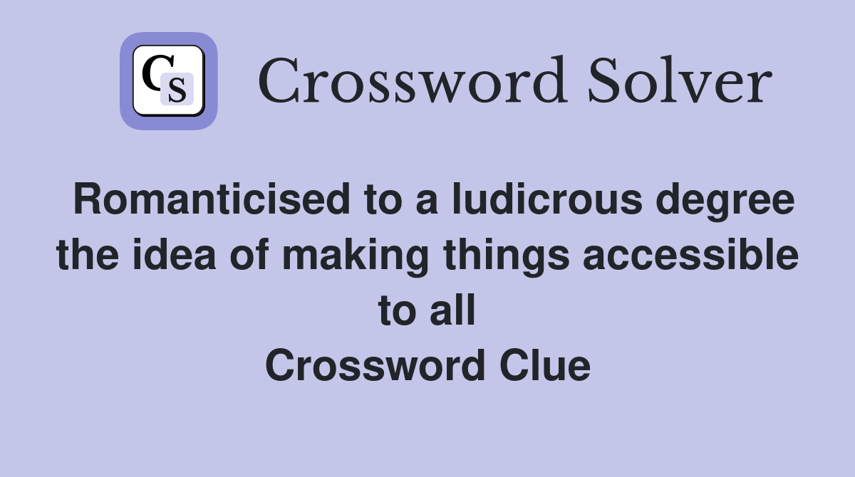 Romanticised to a ludicrous degree the idea of making things accessible to all Crossword Clue