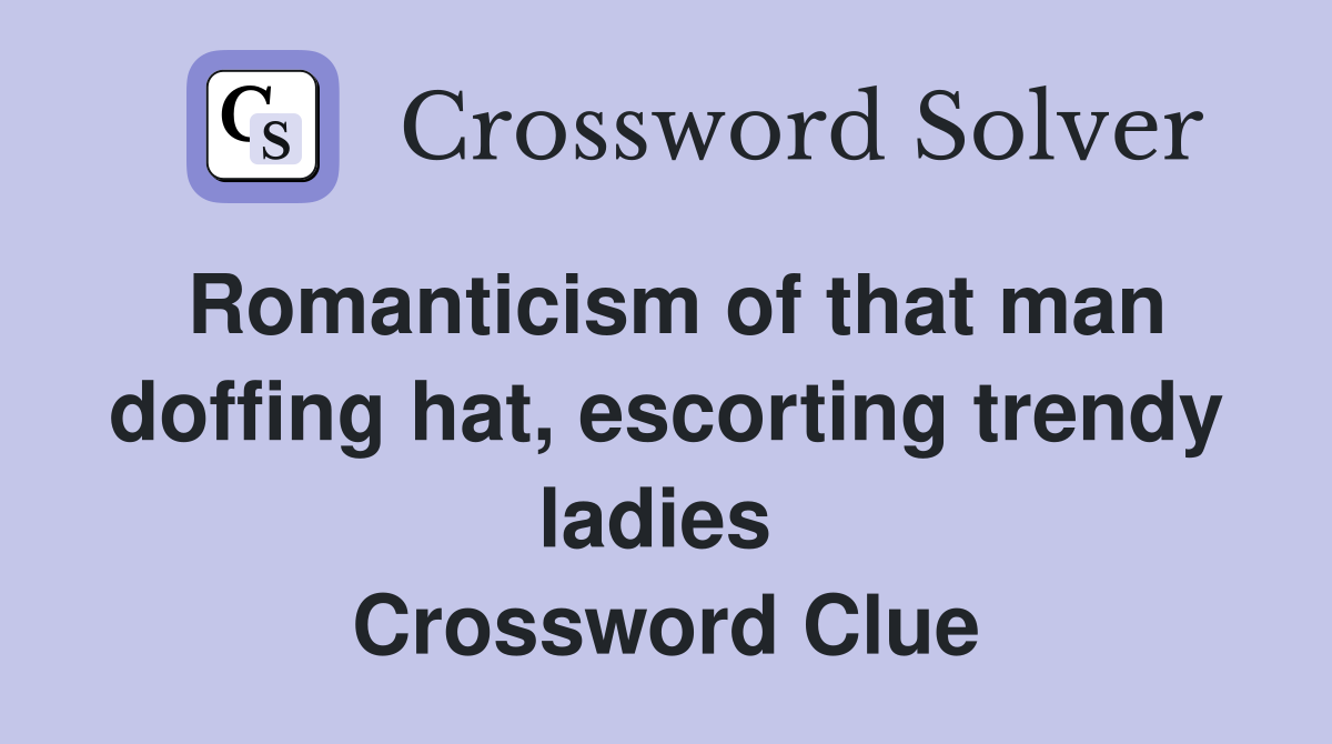 Romanticism of that man doffing hat, escorting trendy ladies  Crossword Clue