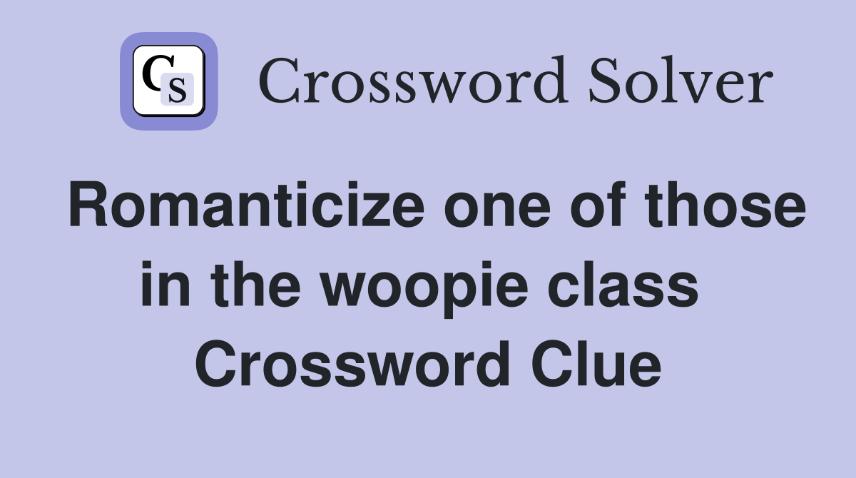 Romanticize one of those in the woopie class  Crossword Clue