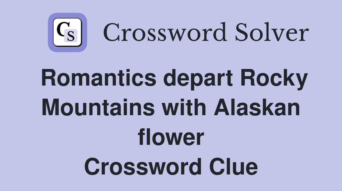 Romantics depart Rocky Mountains with Alaskan flower Crossword Clue