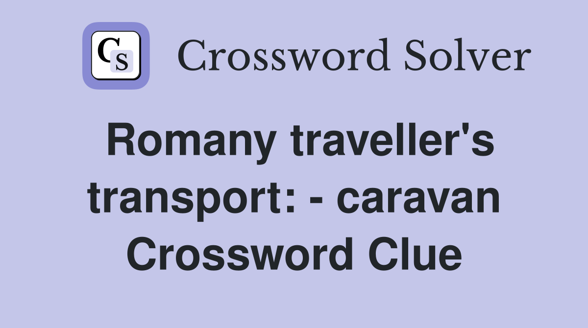 Romany traveller's transport: - caravan Crossword Clue