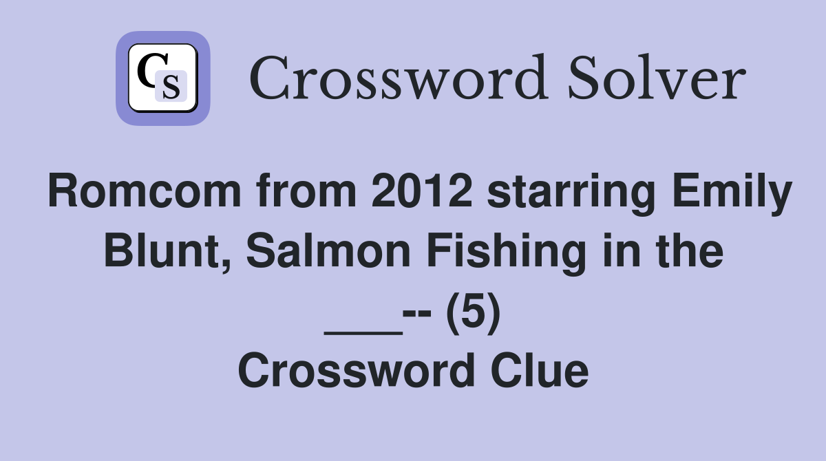 Romcom from 2012 starring Emily Blunt, Salmon Fishing in the ___-- (5) Crossword Clue