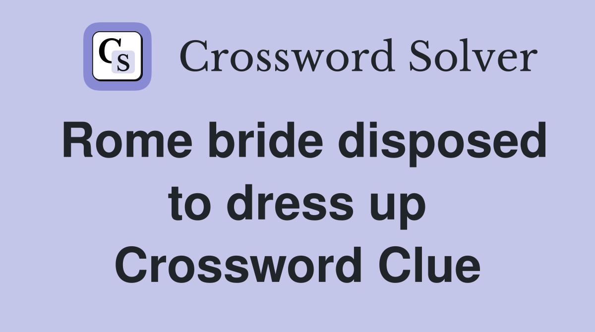 Rome bride disposed to dress up Crossword Clue