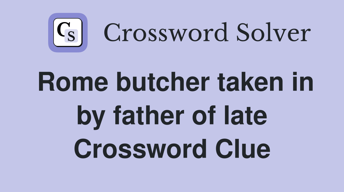 Rome butcher taken in by father of late Crossword Clue