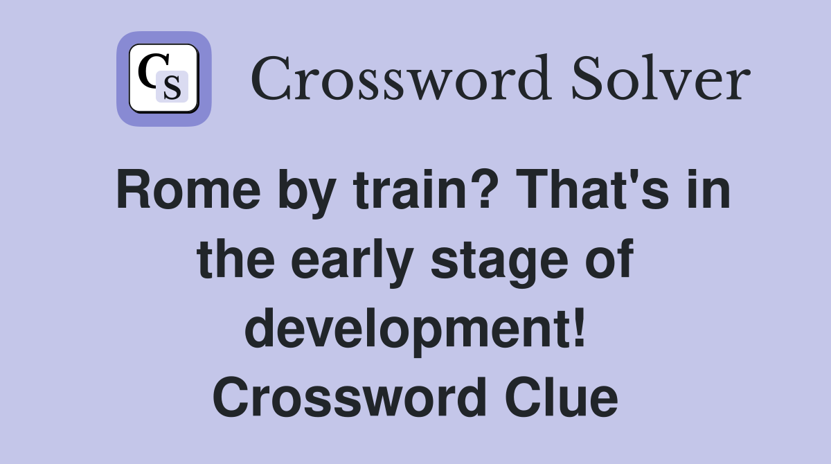 Rome by train? That's in the early stage of development! Crossword Clue