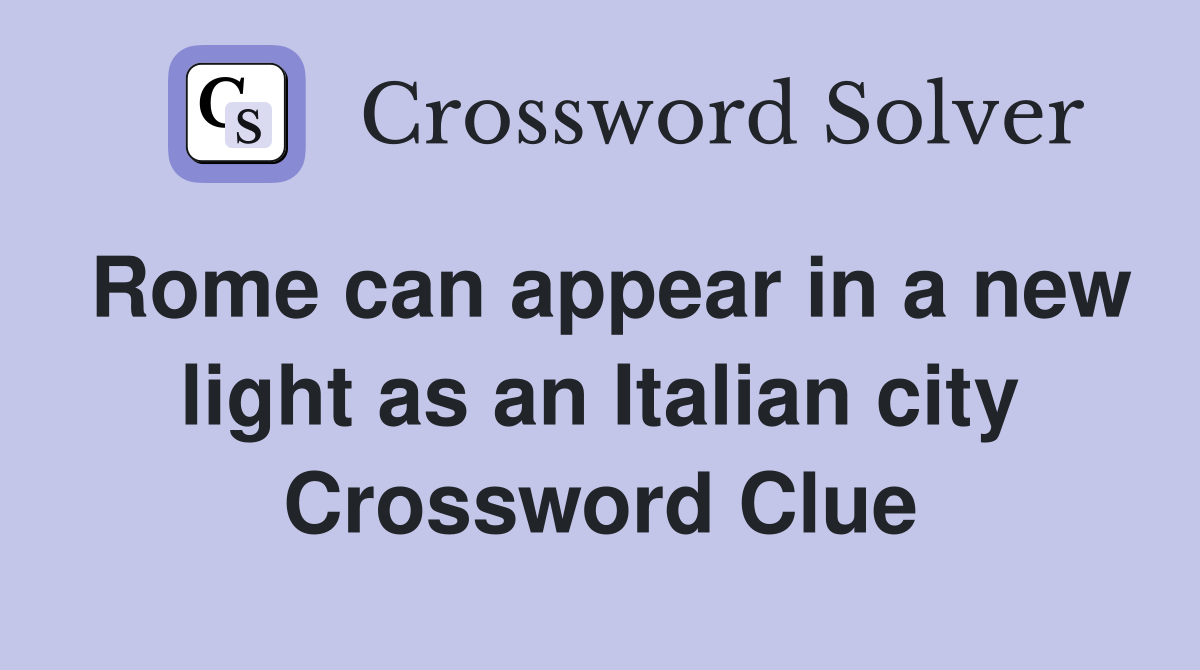 Rome can appear in a new light as an Italian city Crossword Clue
