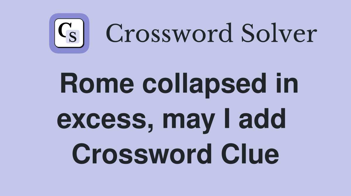 Rome collapsed in excess, may I add  Crossword Clue