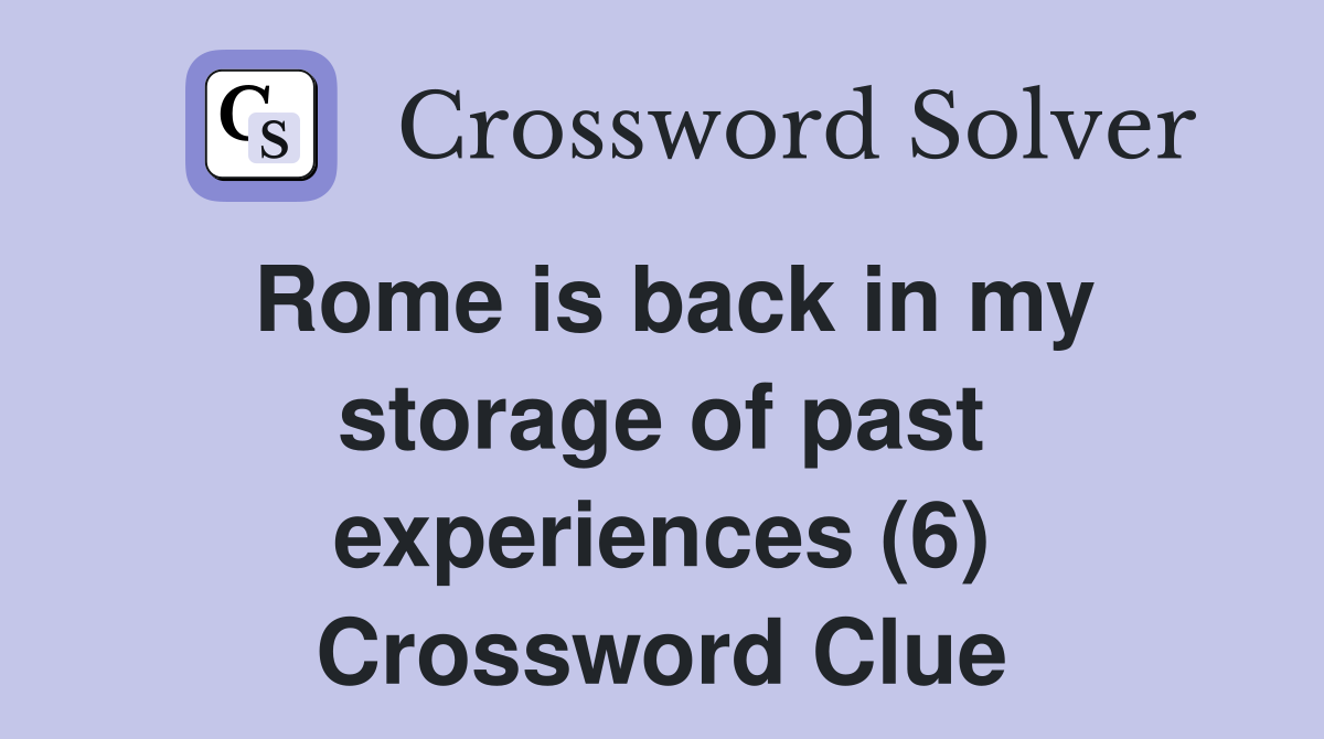 Rome is back in my storage of past experiences (6) Crossword Clue