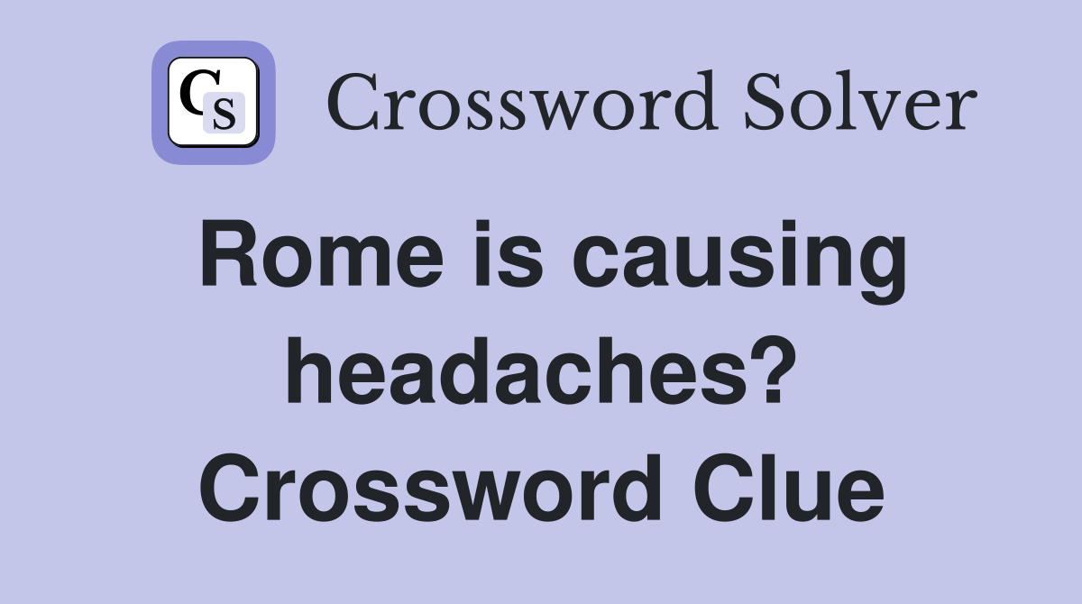 Rome is causing headaches? Crossword Clue