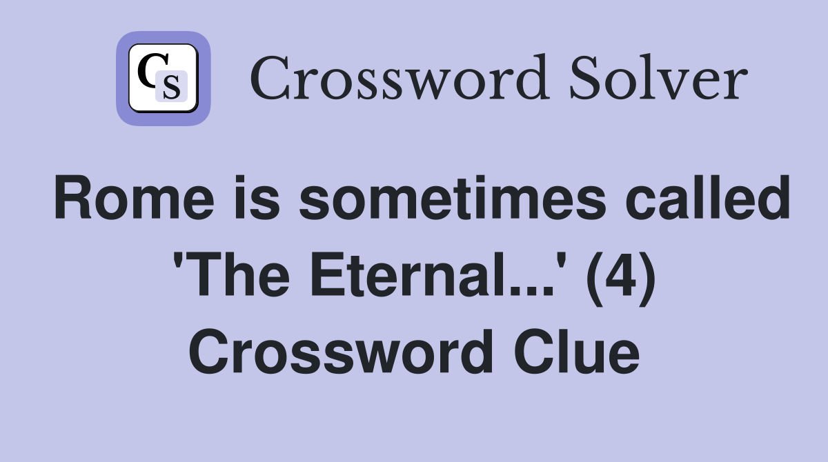 Rome is sometimes called 'The Eternal...' (4) Crossword Clue