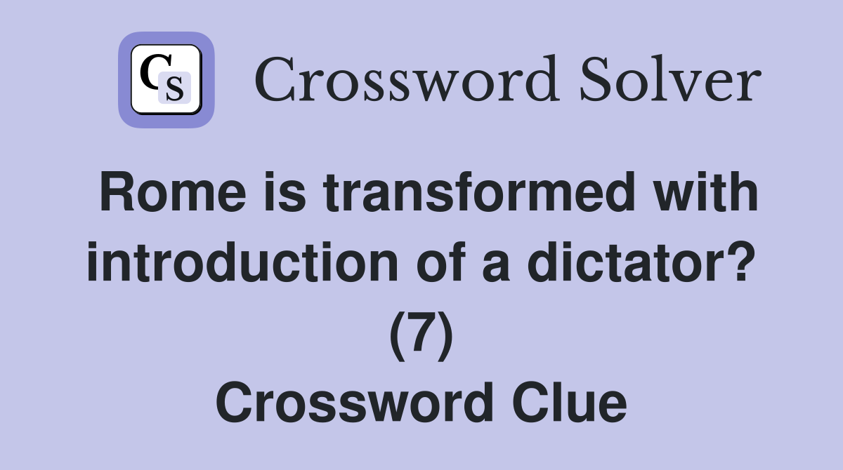 Rome is transformed with introduction of a dictator? (7) Crossword Clue