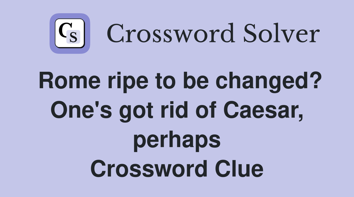 Rome ripe to be changed? One's got rid of Caesar, perhaps Crossword Clue