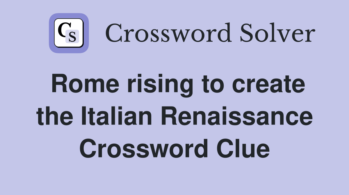 Rome rising to create the Italian Renaissance Crossword Clue