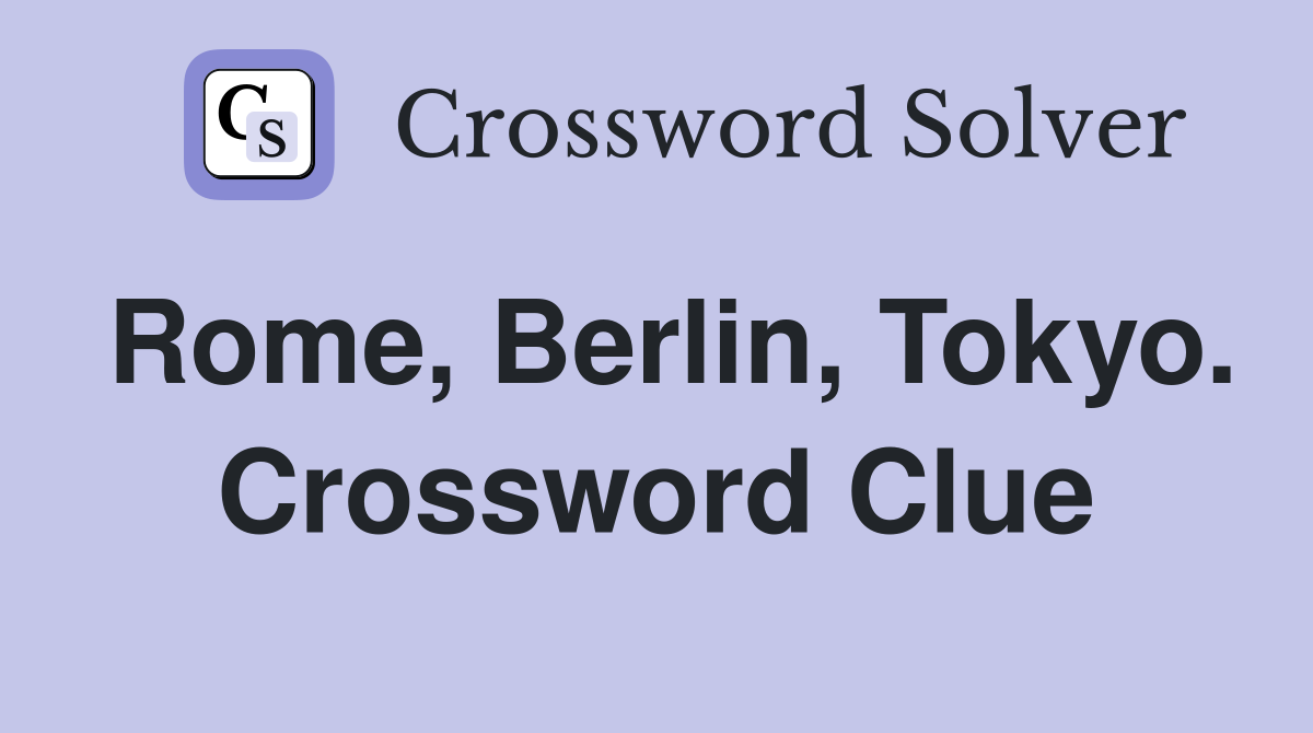 Rome, Berlin, Tokyo. Crossword Clue