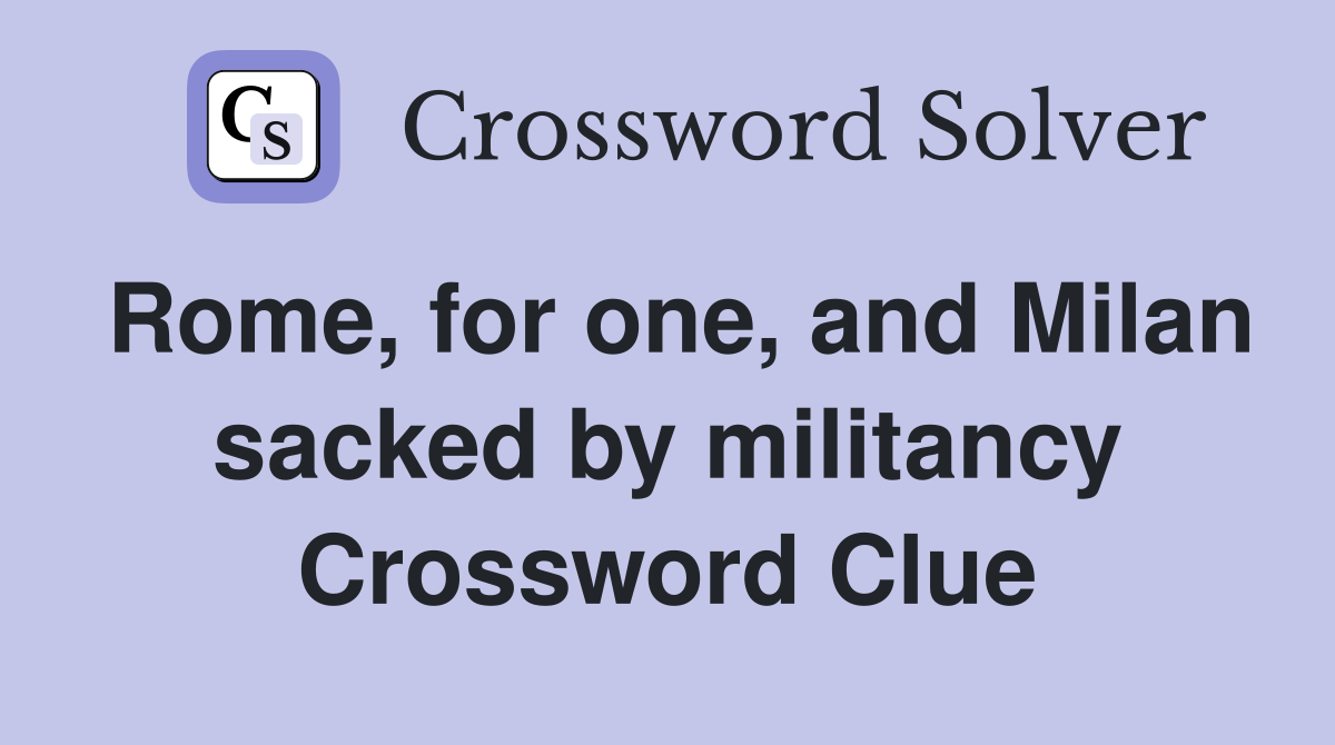 Rome, for one, and Milan sacked by militancy Crossword Clue