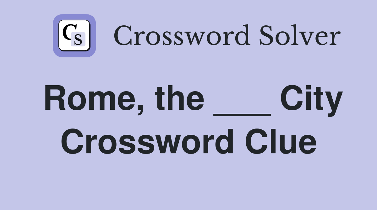 Rome, the ___ City Crossword Clue
